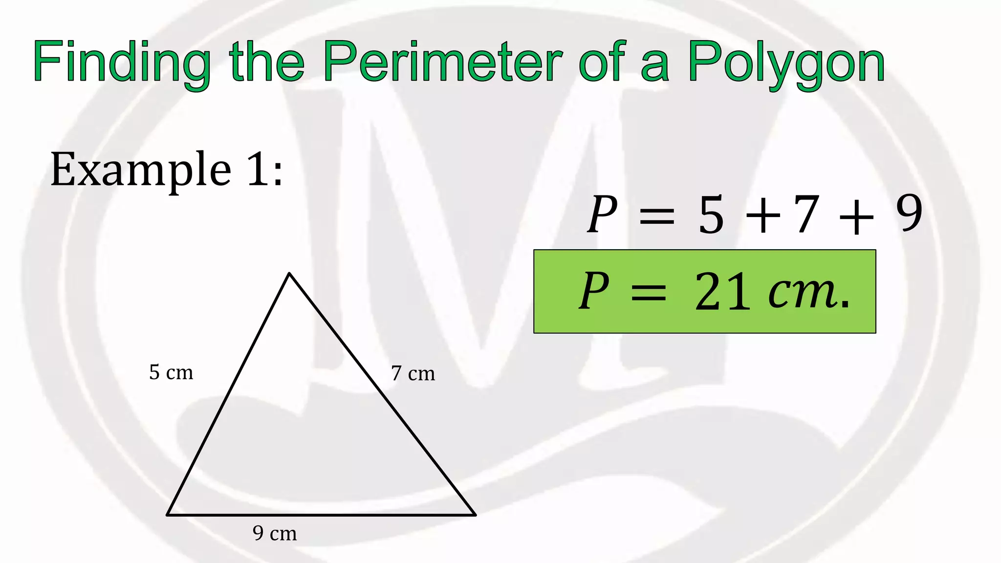 Example 1:
5 cm
9 cm
7 cm
𝑃 = 5 +7 + 9
𝑃 = 21 𝑐𝑚.
 