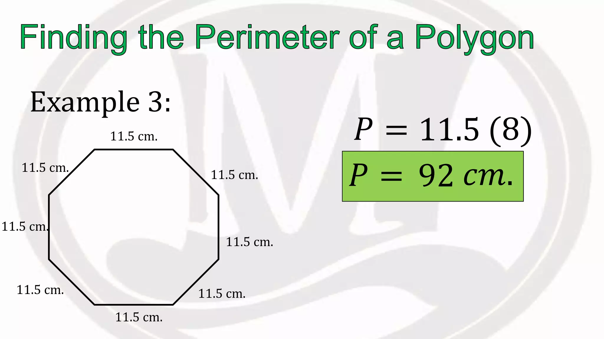 Example 3:
11.5 cm.
𝑃 = 11.5 (8)
𝑃 = 92 𝑐𝑚.
11.5 cm.
11.5 cm.
11.5 cm.
11.5 cm.
11.5 cm.
11.5 cm.
11.5 cm.
 