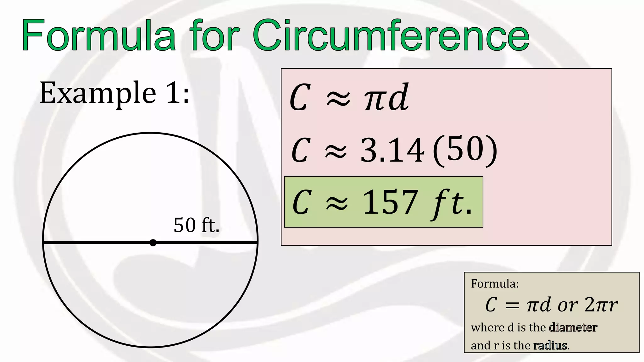 Formula:
𝐶 = 𝜋𝑑 𝑜𝑟 2𝜋𝑟
where d is the
and r is the .
50 ft.
𝐶 ≈ 𝜋𝑑
𝐶 ≈ 3.14(50)
𝐶 ≈ 𝑓𝑡.
Example 1:
157
 