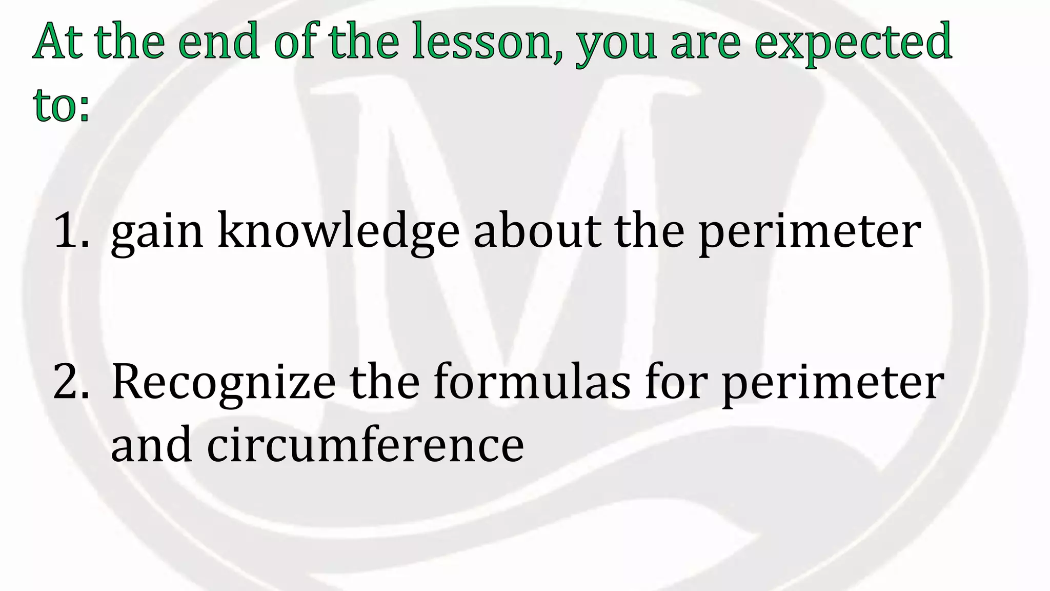 1. gain knowledge about the perimeter
2. Recognize the formulas for perimeter
and circumference
 