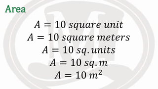 𝐴 = 10 𝑠𝑞𝑢𝑎𝑟𝑒 𝑢𝑛𝑖𝑡
𝐴 = 10 𝑠𝑞𝑢𝑎𝑟𝑒 𝑚𝑒𝑡𝑒𝑟𝑠
𝐴 = 10 𝑠𝑞. 𝑢𝑛𝑖𝑡𝑠
𝐴 = 10 𝑠𝑞. 𝑚
𝐴 = 10 𝑚2
 
