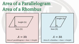 𝐴 = 𝑏ℎ
Area of a rhombus = 𝑏𝑎𝑠𝑒 × ℎ𝑒𝑖𝑔ℎ𝑡
height (h)
base (b)
𝐴 = 𝑏ℎ
Area of parallelogram = 𝑏𝑎𝑠𝑒 × ℎ𝑒𝑖𝑔ℎ𝑡
height (h)
base (b)
 