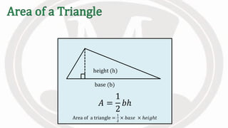 𝐴 =
1
2
𝑏ℎ
Area of a triangle =
1
2
× 𝑏𝑎𝑠𝑒 × ℎ𝑒𝑖𝑔ℎ𝑡
height (h)
base (b)
 
