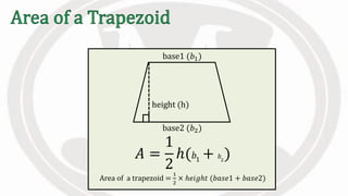 𝐴 =
1
2
ℎ( 𝑏1 + 𝑏2
)
Area of a trapezoid =
1
2
× ℎ𝑒𝑖𝑔ℎ𝑡 (𝑏𝑎𝑠𝑒1 + 𝑏𝑎𝑠𝑒2)
height (h)
base2 (𝑏2)
base1 (𝑏1)
 