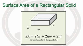 𝑆𝐴 = 2𝑙𝑤 + 2ℎ𝑤 + 2ℎ𝑙
Surface Area of a Rectangular Solid
ℎ
𝑙
𝑤
 