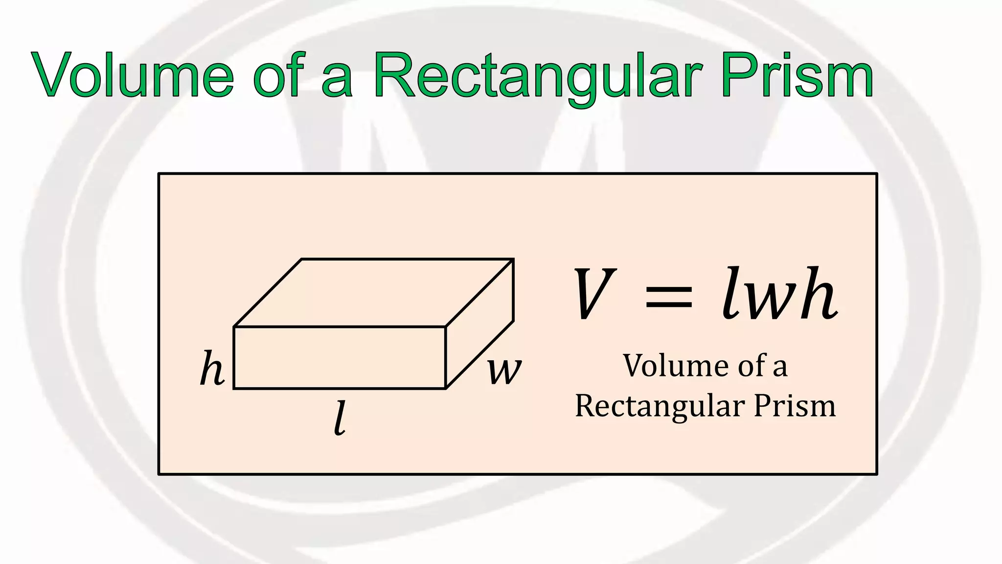 ℎ
𝑉 = 𝑙𝑤ℎ
Volume of a
Rectangular Prism
𝑙
𝑤