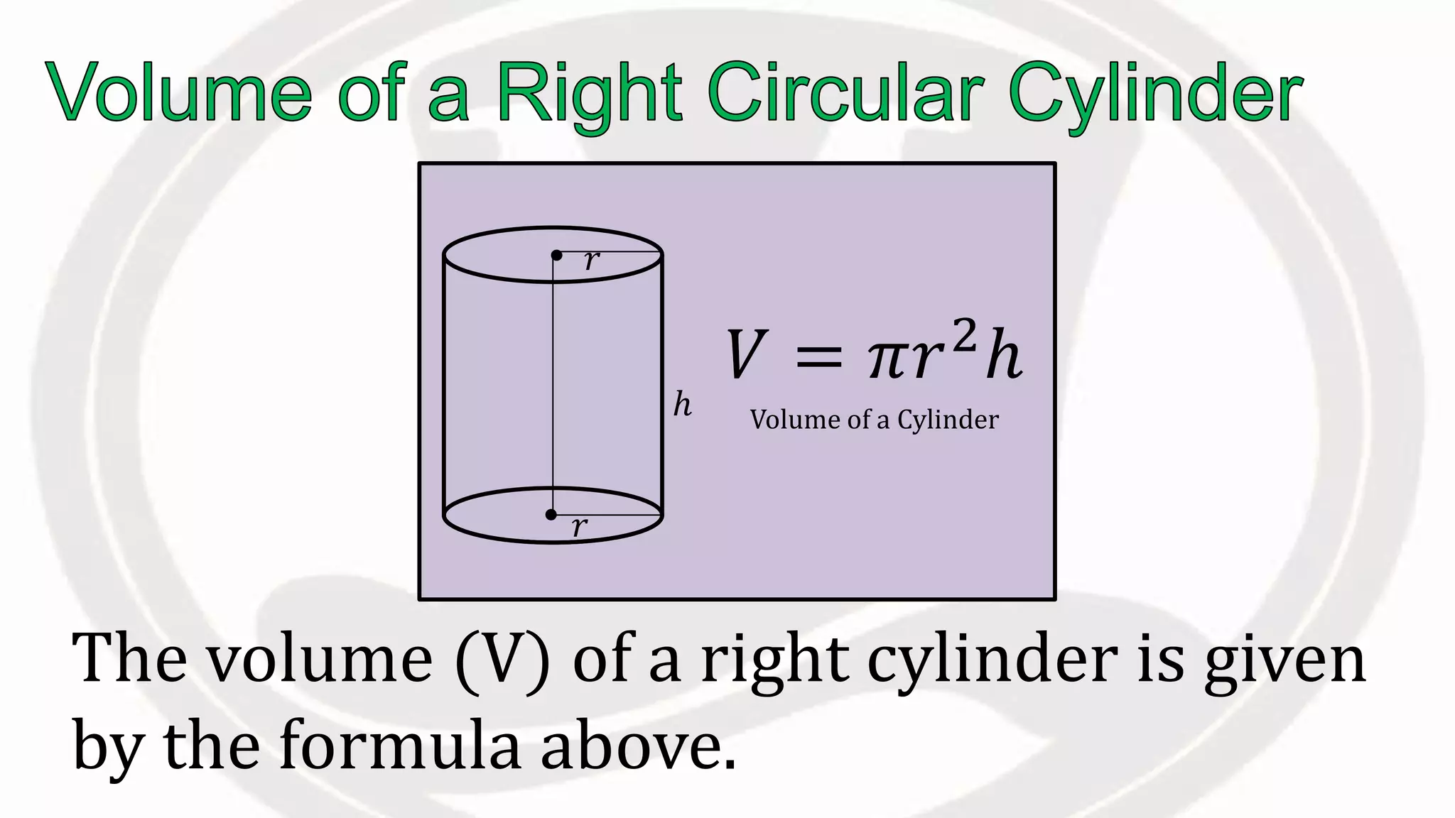 The volume (V) of a right cylinder is given
by the formula above.
𝑉 = 𝜋𝑟2
ℎ
Volume of a Cylinder
𝑟
𝑟
ℎ