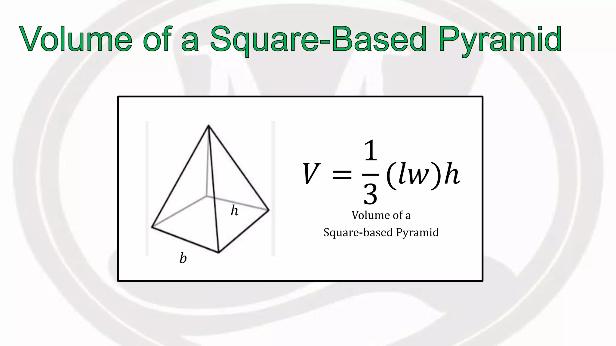𝑉 =
1
3
(𝑙𝑤)ℎ
Volume of a
Square-based Pyramid
𝑏
ℎ
