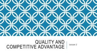 QUALITY AND
COMPETITIVE ADVANTAGE
Lesson 2
 