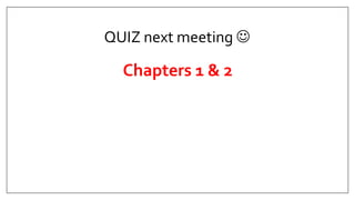 QUIZ next meeting 
Chapters 1 & 2
 