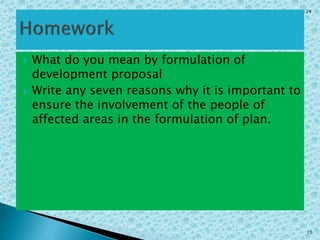  What do you mean by formulation of
development proposal
 Write any seven reasons why it is important to
ensure the involvement of the people of
affected areas in the formulation of plan.
Class: 10 [Social Studies] 2nd Period 2073/01/24
10
 