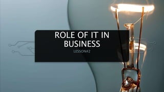 ROLE OF IT IN
BUSINESS
LESSON#2
 