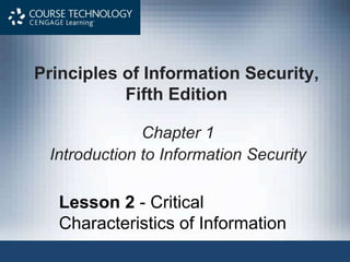 Principles of Information Security,
Fifth Edition
Chapter 1
Introduction to Information Security
Lesson 2 - Critical
Characteristics of Information
 