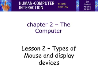 chapter 2 – The
Computer
Lesson 2 – Types of
Mouse and display
devices
 
