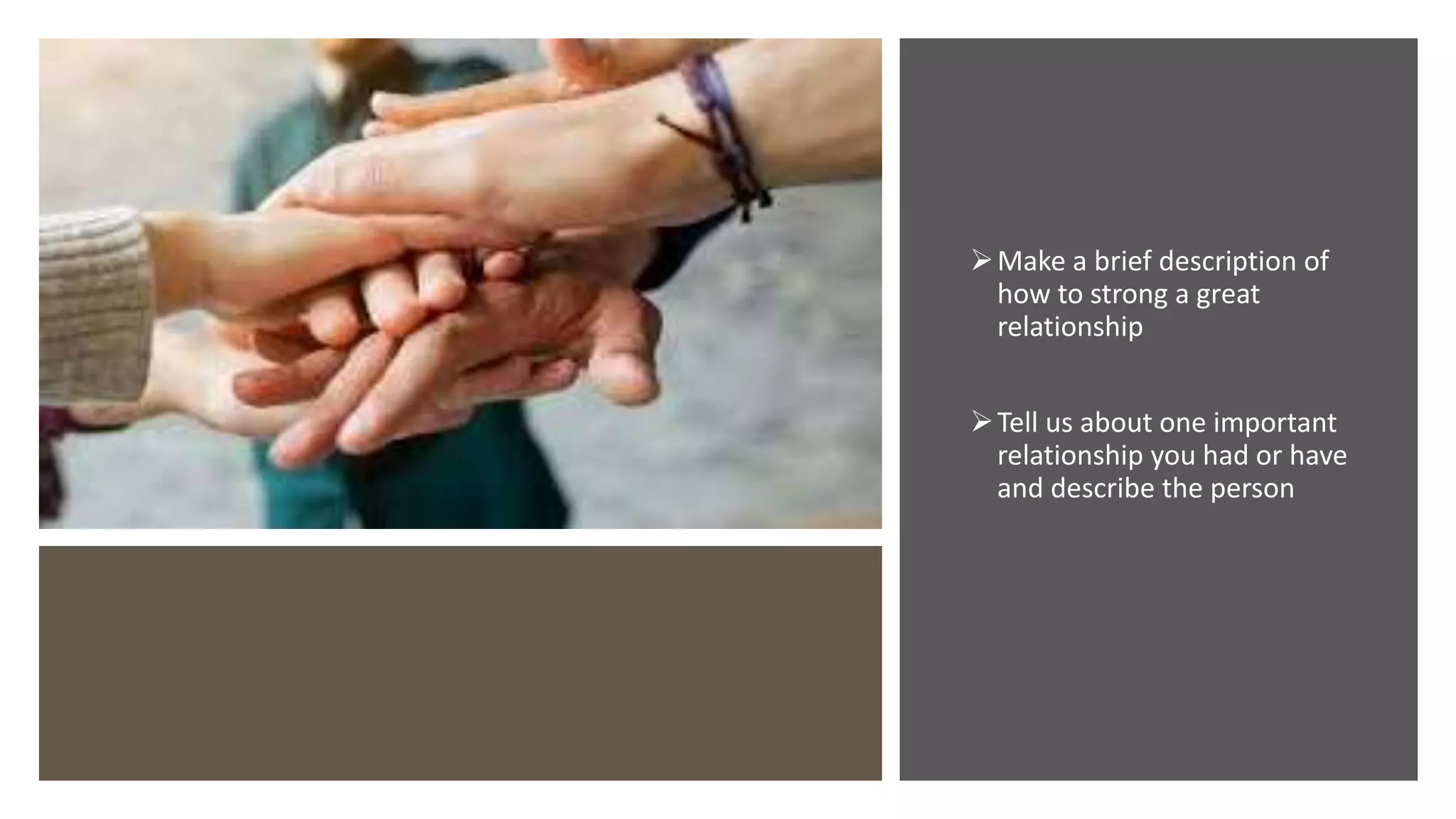 Make a brief description of
how to strong a great
relationship
Tell us about one important
relationship you had or have
and describe the person