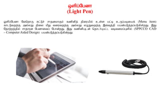 xspg;Ngdh
(Light Pen)
Xspg;Ngdh NtnwhU Rl;Lr; rhjdkhFk; fzpdpj; jpiuapy; cs;s gl;b cUg;gbiaf; (Menu item)
fhlLtjw;F my;yJ jpiy kPJ tiutjw;F my;yJ vOJtjw;F ,t;Tj;jp gad;gLj;jg;gLfps;wJ. ,J
Njhw;wj;jpy; rhjhud Ngdhitg; Nghd;wJ. ,J fzpdpAld; njhlh;Ggl;l tbtikg;Gspy; (SPPCCO CAD
– Computer Aided Design) gad;gLj;jg;gLfpd;wJ.
 