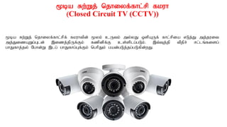 %ba Rw;Wj; njhiyf;fhl;rp fkuh
(Closed Circuit TV (CCTV))
%ba Rw;Wj; njhiyf;fhl;rpf; fkuhtpd; %yk; cUtk; my;yJ xspAUf; fhl;rpia vLj;J mj;juit
mj;JizAWg;Gld; ,izj;jpUf;Fk; fzpdpf;F cs;splg;gLk;. ,t;Tj;jp tPjpr; rl;lq;fisg;
ghJfhj;jy; Nghd;W ,lg; ghJfhg;Gf;Fk; nghpJk; gad;gLj;jg;gLfpd;wJ.
 