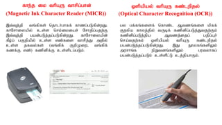 fhe;j ik thpAU thrpg;ghd;
(Magnetic Ink Character Reader (MICR))
,t;Tj;jp tq;fpfs; njhlh;ghff; fhzg;gLfpd;wJ.
fhNrhiyapy; cs;s nrk;ikiar; Nrhjpg;gjw;F
,t;Tj;jp gad;gLj;jg;gLfpd;wJ. fhNrhiyapd;
fPo;g; gFjpapy; cs;s vz;fis thrpj;J mjpy;
cs;s jfty;fs; (tq;fpf; FwpKiw> tq;fpf;
fzf;F vz;) fzpdpf;F cs;splg;gLk;.
xspapay; thpAU fz;lwpjy;
(Optical Character Recognition (OCR))
gy gf;fq;fisf; nfhz;l Mtzq;fis kpff;
Fwfpa fhyj;jpy; tUbf; fzpdpg;gLj;Jtjw;Fk;
fzpdpg;gLj;jpa Mtzj;ijg; gjpg;Gr;
nra;tjw;fk; xspapay; thpAU fz;lwpjy;
gad;gLj;jg;gLfpd;wJ. ,J E}yfq;fspYk;
murhq;f epWtdq;fspYk; gutyhfg;
gad;gLj;jg;gLk; cs;sPl;L cj;jpahFk;.
 
