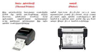 ntg;g mr;rg;nghwp
(Thermal Printer)
,e;j mr;Rg;nghwpapy; ntg;gj;ijg; gad;gLj;jpj;
jhspd; kPJ mr;rPL eilngWfpd;wJ. th;j;jf
tpahghuk;> jd;dpaf;ff; fhrspg;Gg; nghwp
Mfpatw;wpy; gw;Wr;rPl;Lfis toq;Ftjw;Fk;
Rl;Lj; Jz;Lfis mr;RLtjw;Fk; ,J mjpf
mstpy; gad;gLj;jg;gLfpd;wJ.
tiutp
(Plotter)
fzpdp njhlh;ghd jpl;lkplypy;; (fl;llf; fiy
tbtikg;Gfs; gazj; jpl;lkpy;fs;> fg;gw; gazj;
jpl;lq;fs;) mjpf mstpy; gad;gLj;jg;Glk; ,t;
ntspaPl;L cj;jpapd; %yk; jhspd; kPJ xU Ngdh
mq;Fk; ,q;Fk; jpl;lk; ntspaplg;gLfpd;wJ.
 