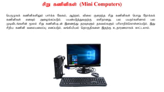 rpW fzpdpfs; (Mini Computers)
ngUKff; fzpdpfspYk; ghh;f;f Ntfk;> Mw;wy;> tpiy Fiwe;j rpW fzpdpfs; nghJ Nehf;ff;
fzpdpfs; vdTk; miof;fg;gLk;. gad;gLj;Jtjw;F vspjhdJ. gy gaeh;fspdhy; gy
Kbtplq;fspd; %yk; rpW fzpdpAld; ,ize;J juTfSk; jfty;fSk; ghpkhwpf;nfhs;sg;gLk;. ,J
rpwpa fzpdp tiyaikg;G vdg;gLk;. tq;fpapay; njhFjpfis ,jw;F cjhuzkhff;; fhl;lyhk;.
 