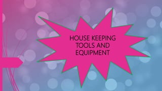 HOUSE KEEPING
TOOLS AND
EQUIPMENT
 