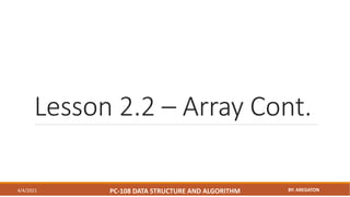 Lesson 2.2 – Array Cont.
4/4/2021 PC-108 DATA STRUCTURE AND ALGORITHM BY: AREGATON
 
