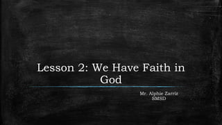 Lesson 2: We Have Faith in
God
Mr. Alphie Zarriz
SMSD
 