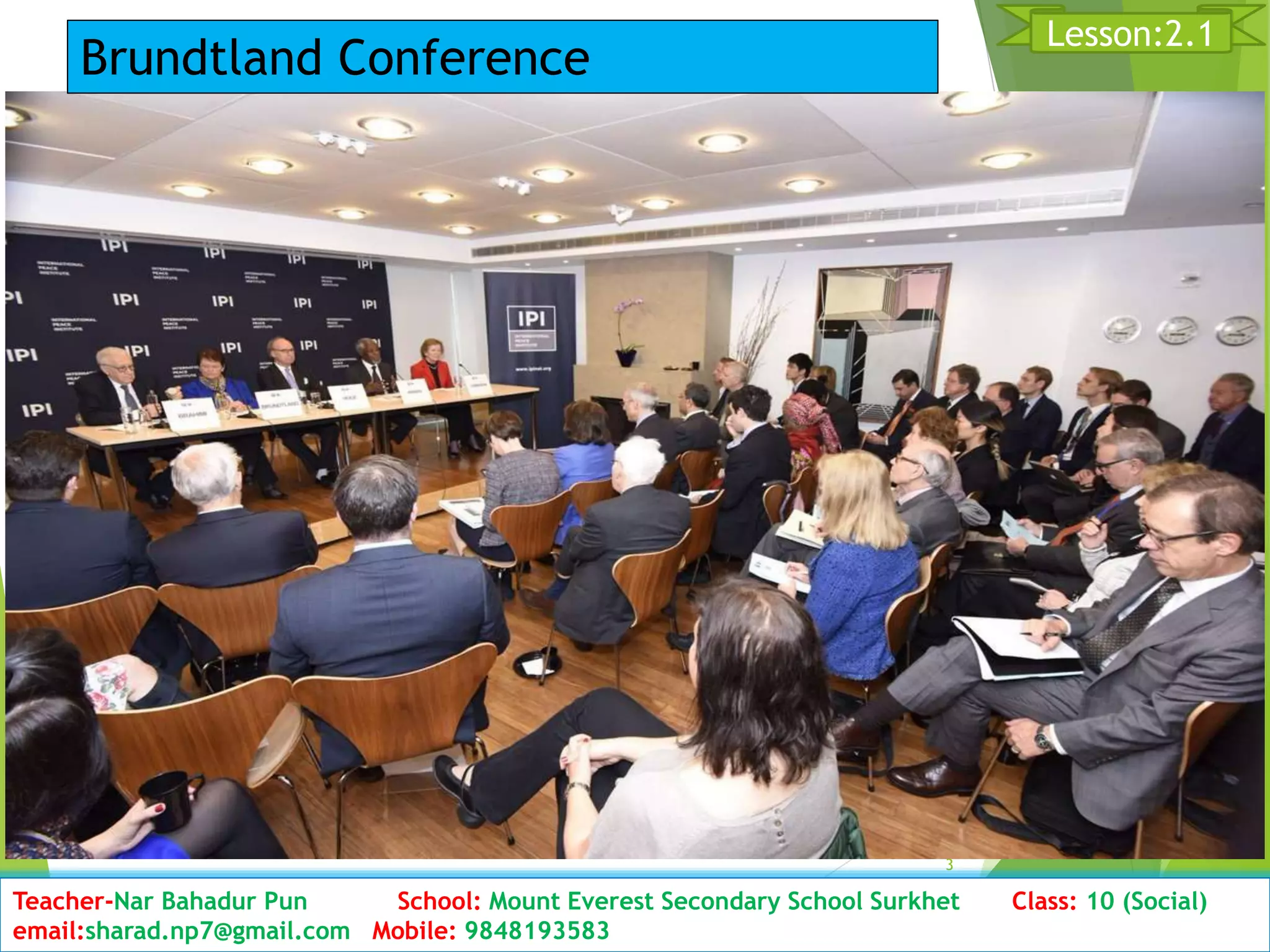 D3ate: 2076/01/23 Class:10 (2nd Period) Sub: Social Studies
3
Lesson:2.1
Teacher-Nar Bahadur Pun School: Mount Everest Secondary School Surkhet Class: 10 (Social)
email:sharad.np7@gmail.com Mobile: 9848193583
Brundtland Conference
 