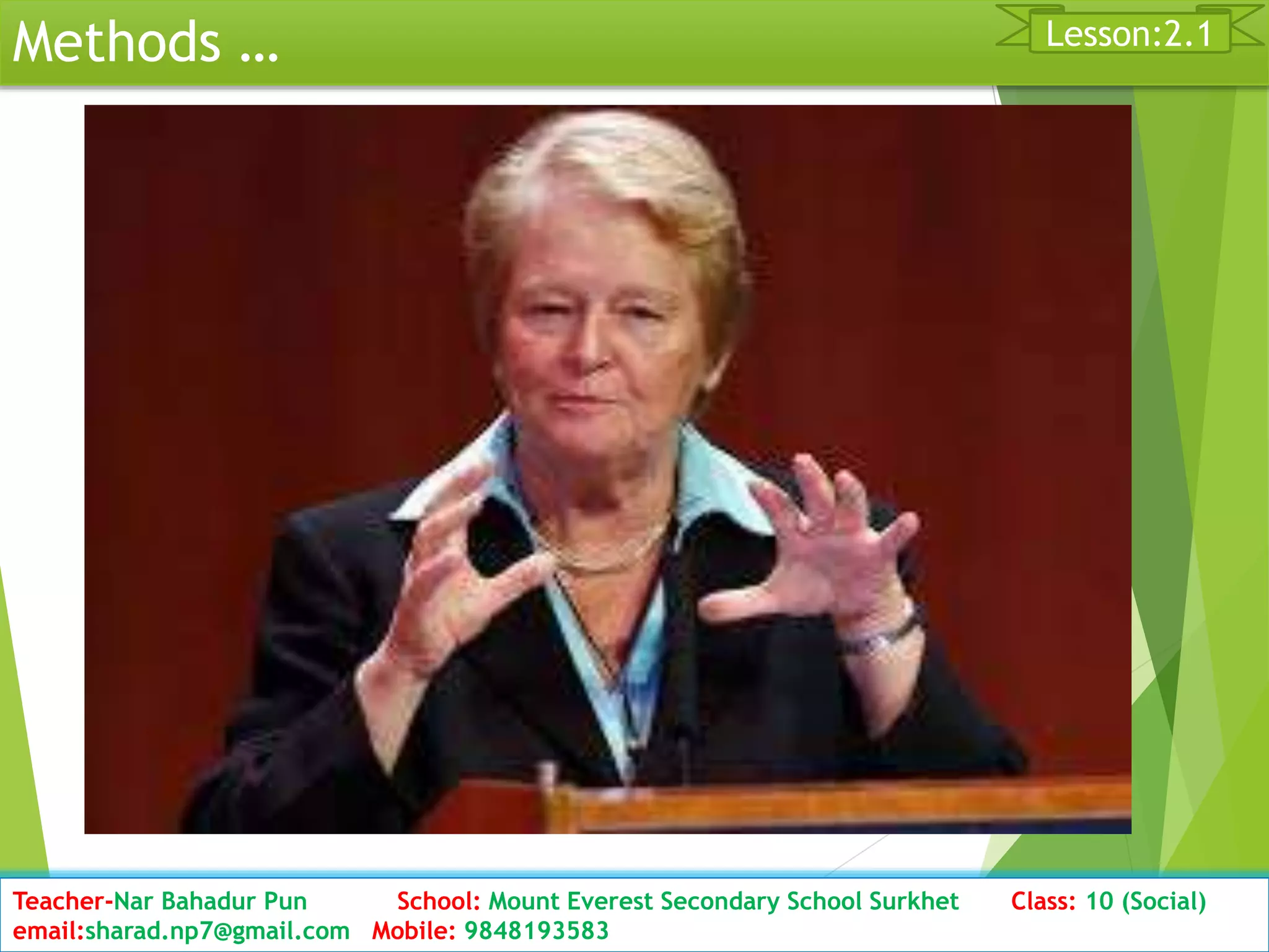 Methods …
Date: 2076/01/23 Class: 10 (Second Period) Sub: Social Studies 31
Lesson:2.1
Teacher-Nar Bahadur Pun School: Mount Everest Secondary School Surkhet Class: 10 (Social)
email:sharad.np7@gmail.com Mobile: 9848193583
 