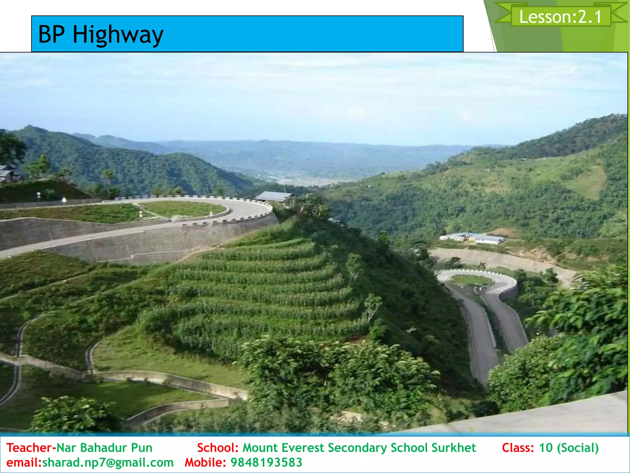 D5ate: 2076/01/23 Class:10 (2nd Period) Sub: Social Studies
5
Lesson:2.1
Teacher-Nar Bahadur Pun School: Mount Everest Secondary School Surkhet Class: 10 (Social)
email:sharad.np7@gmail.com Mobile: 9848193583
BP Highway
 