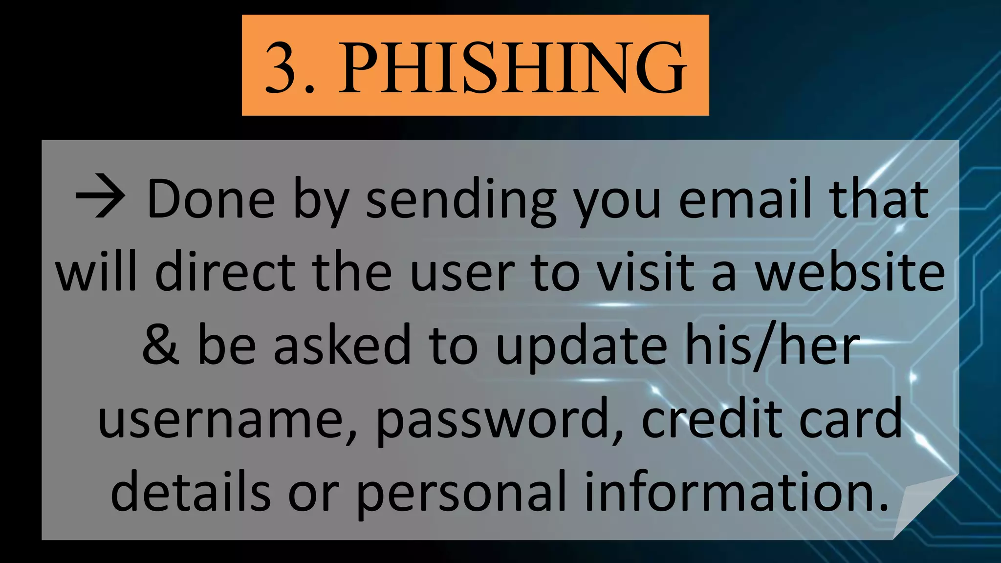 3. PHISHING
 Done by sending you email that
will direct the user to visit a website
& be asked to update his/her
username, password, credit card
details or personal information.
 