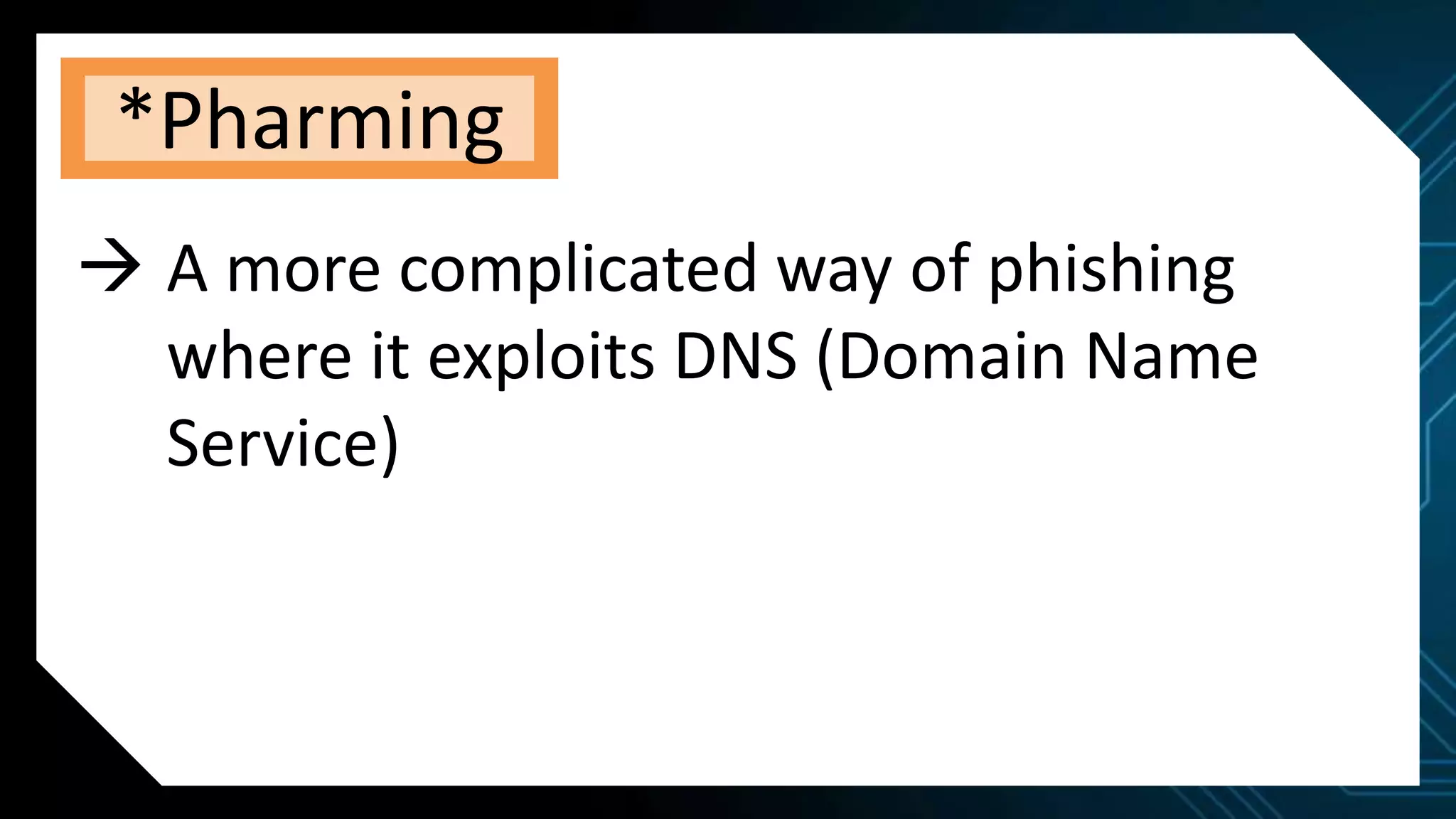 *Pharming
 A more complicated way of phishing
where it exploits DNS (Domain Name
Service)
 