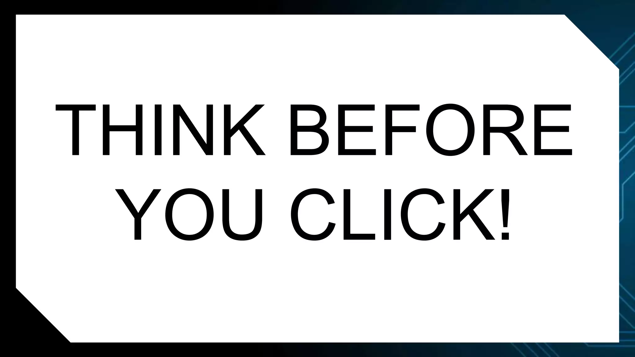 THINK BEFORE
YOU CLICK!
 