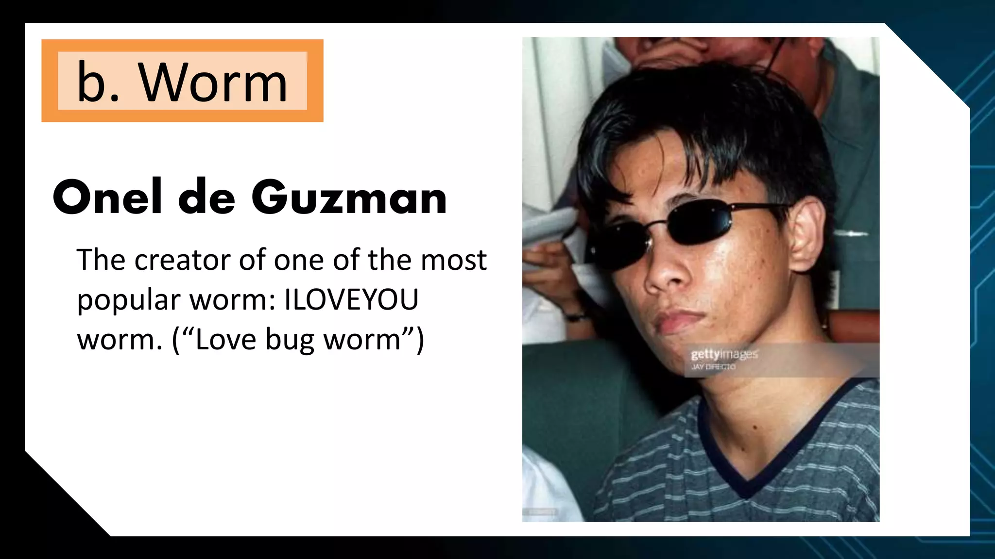 b. Worm
Onel de Guzman
The creator of one of the most
popular worm: ILOVEYOU
worm. (“Love bug worm”)
 