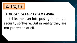 c. Trojan
 ROGUE SECURITY SOFTWARE
tricks the user into posing that it is a
security software. But in reality they are
not protected at all.
 