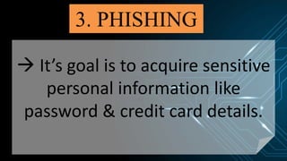 3. PHISHING
 It’s goal is to acquire sensitive
personal information like
password & credit card details.
 