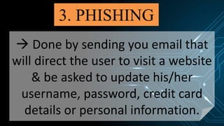 3. PHISHING
 Done by sending you email that
will direct the user to visit a website
& be asked to update his/her
username, password, credit card
details or personal information.
 