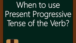 When to use
Present Progressive
Tense of the Verb?
 