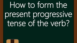 How to form the
present progressive
tense of the verb?
 