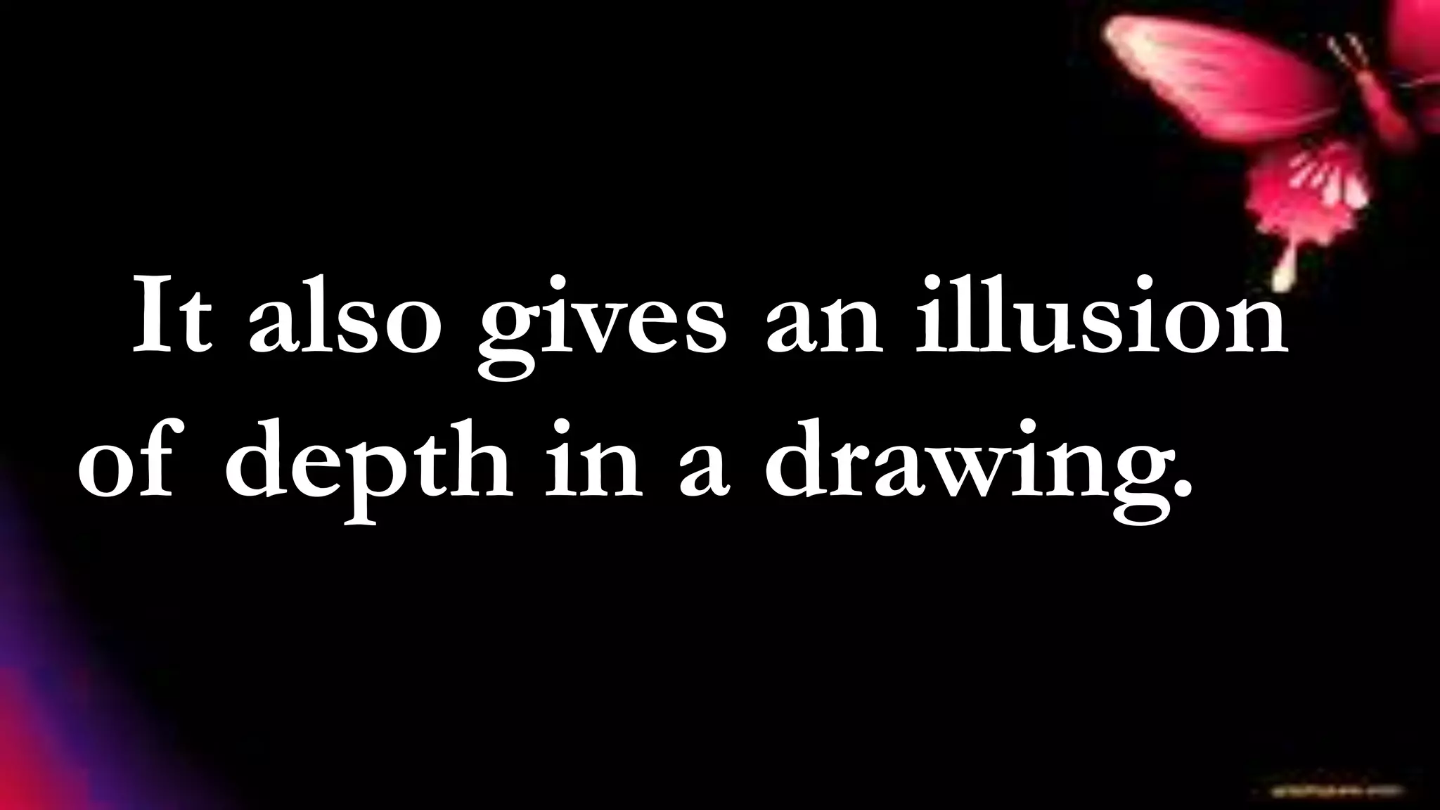 It also gives an illusion
of depth in a drawing.
 