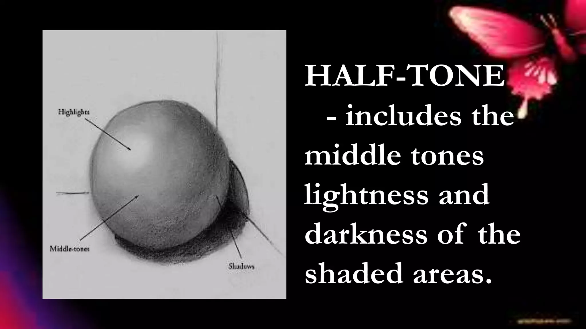 HALF-TONE
- includes the
middle tones
lightness and
darkness of the
shaded areas.
 