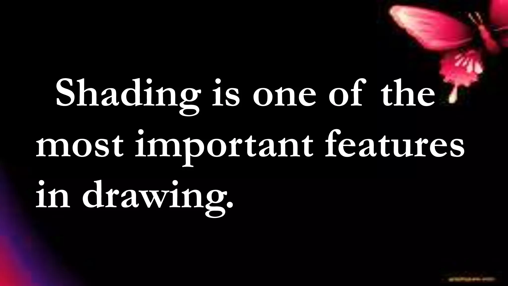 Shading is one of the
most important features
in drawing.
 