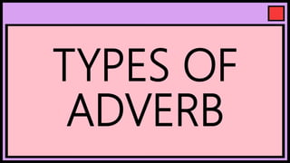 TYPES OF
ADVERB
 