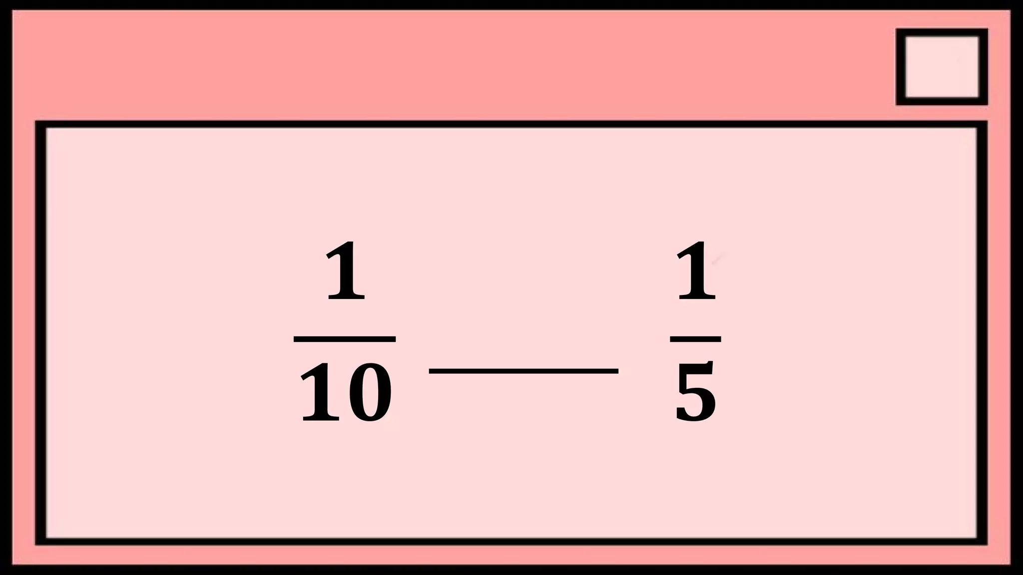 𝟏
𝟏𝟎
______
𝟏
𝟓