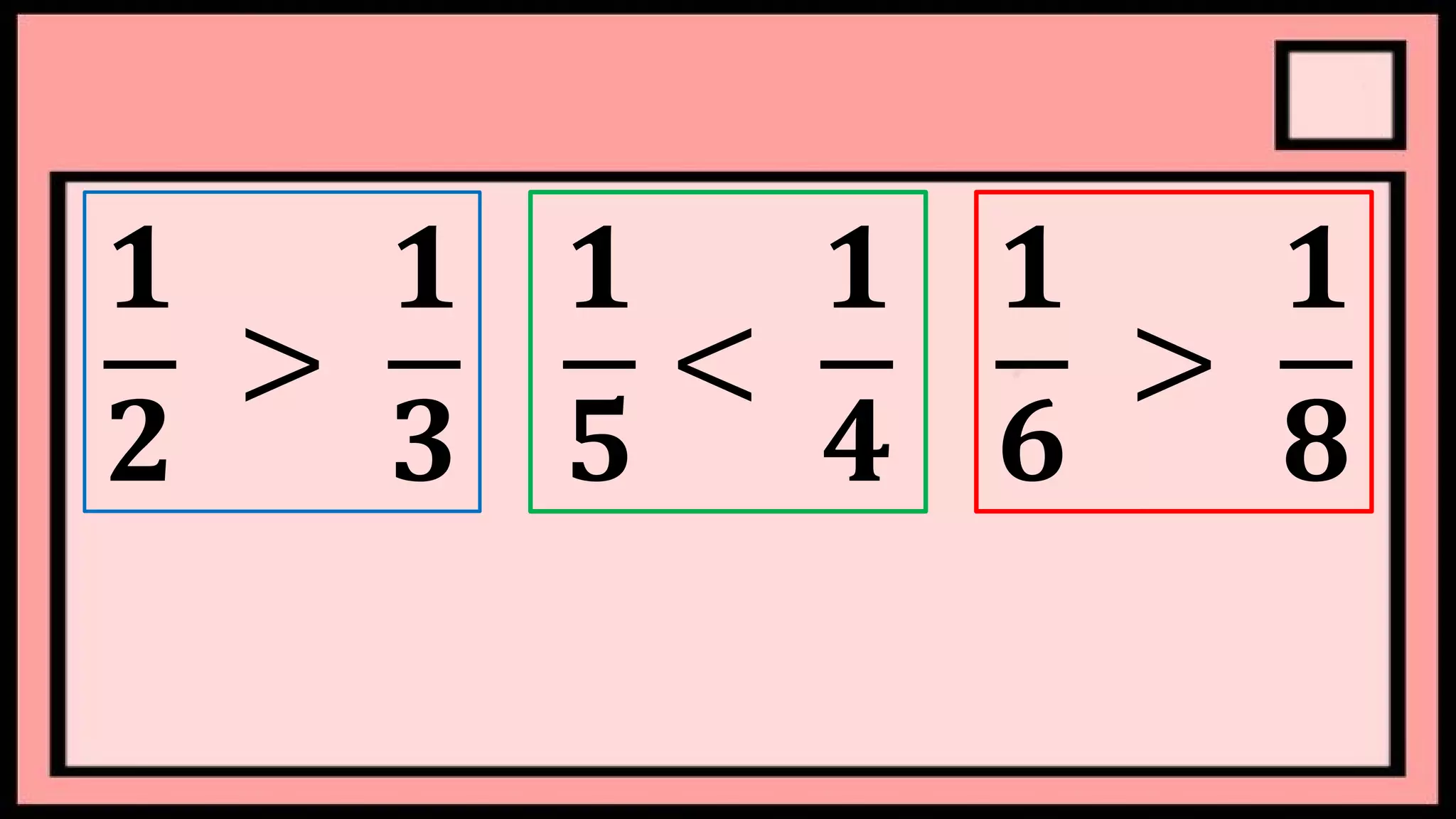 𝟏
𝟐
>
𝟏
𝟑
𝟏
𝟓
<
𝟏
𝟒
𝟏
𝟔
>
𝟏
𝟖