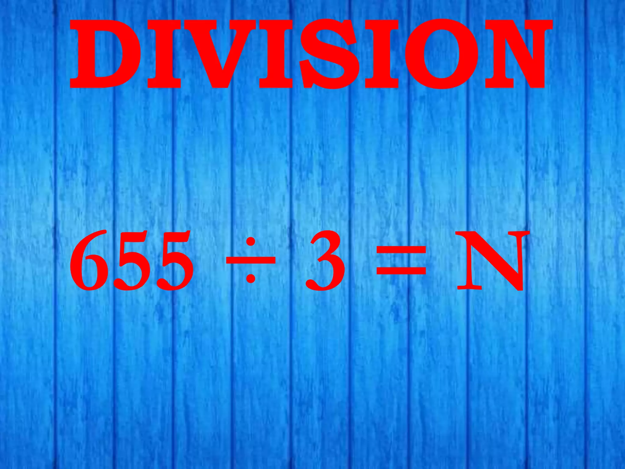 DIVISION
655 ÷ 3 = N
 