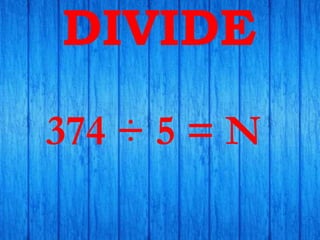 DIVIDE
374 ÷ 5 = N
 