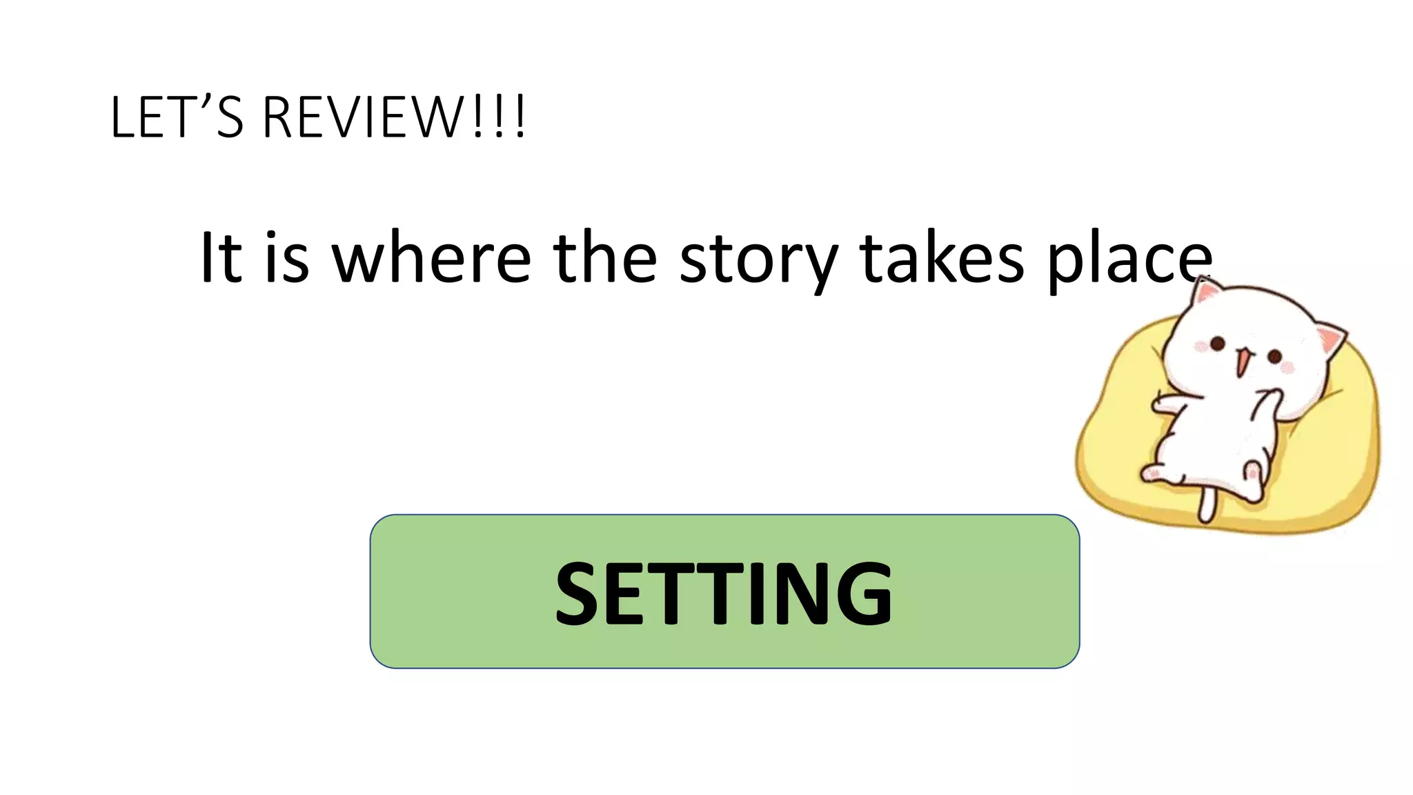 LET’S REVIEW!!!
It is where the story takes place
SETTING
 