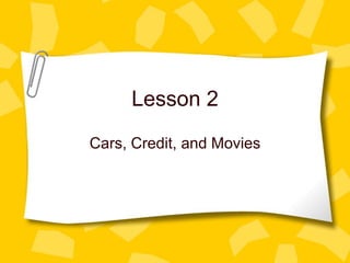 Lesson 2
Cars, Credit, and Movies
 