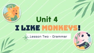 Lesson Two - Grammar
I like monkeys!
Unit 4
 
